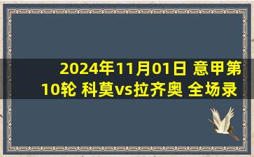 2024年11月01日 意甲第10轮 科莫vs拉齐奥 全场录像